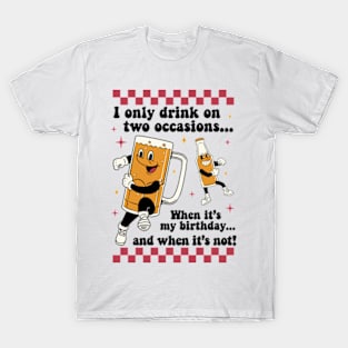 I Only Drink On Two Occasions. When It's My Birthday And When It's Not T-Shirt